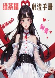 （甜爽h，出轨）绿茶精虐渣手册